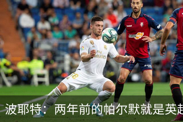 波耶特：两年前的帕尔默就是英超断层最佳，他不是昙花一现那种