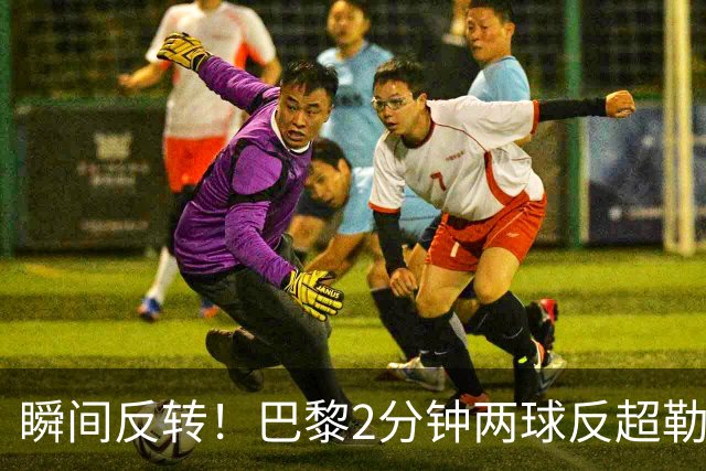 瞬间反转！巴黎2分钟两球反超勒阿弗尔，阿什拉夫传射